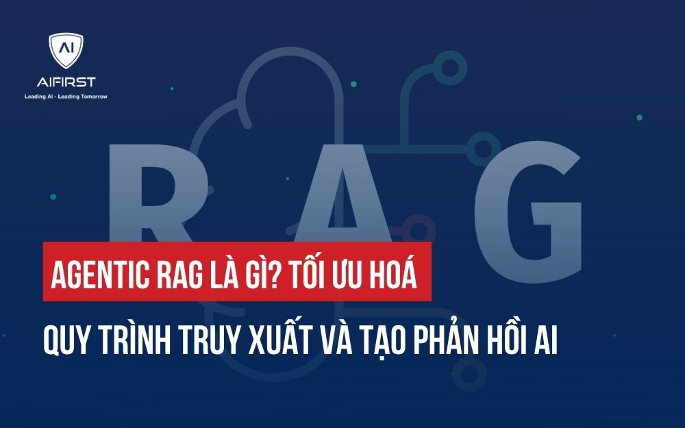 AGENTIC RAG LÀ GÌ? CÁCH TỐI ƯU HOÁ QUY TRÌNH TRUY XUẤT VÀ TẠO PHẢN HỒI AI